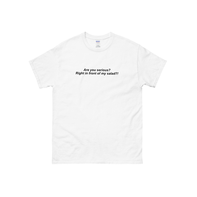 Are you serious? right in front of my salad ?! t shirt in white