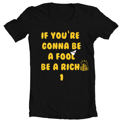 If you're gonna be a fool be a rich one unisex tee