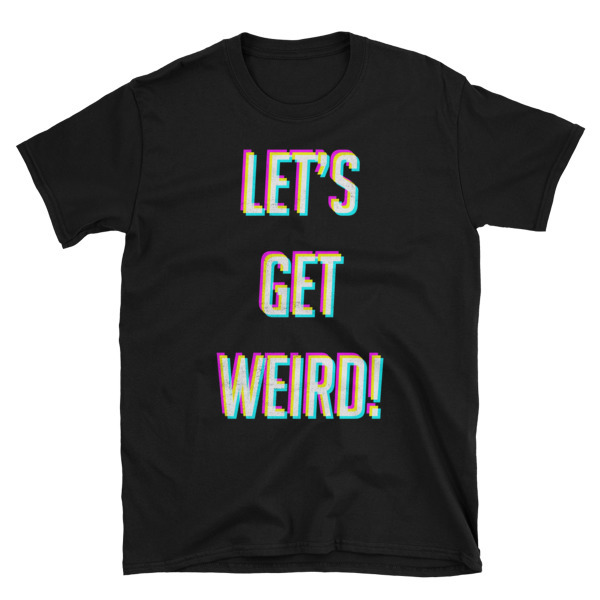 Let’s Get Weird Unisex T-Shirt